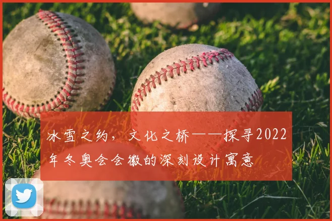 冰雪之约,文化之桥——探寻2022年冬奥会会徽的深刻设计寓意