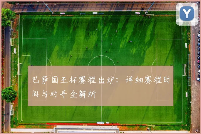 巴萨国王杯赛程出炉:详细赛程时间与对手全解析