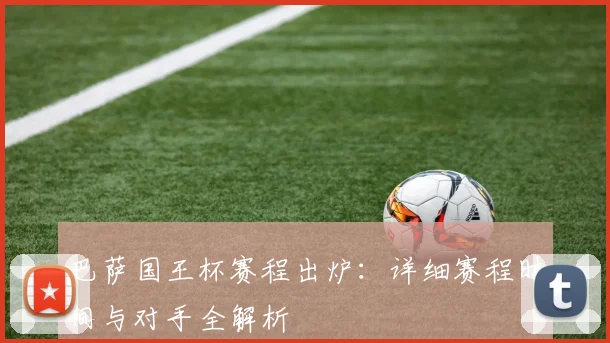 巴萨国王杯赛程出炉:详细赛程时间与对手全解析