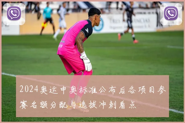 2024奥运申奥标准公布后各项目参赛名额分配与选拔冲刺看点